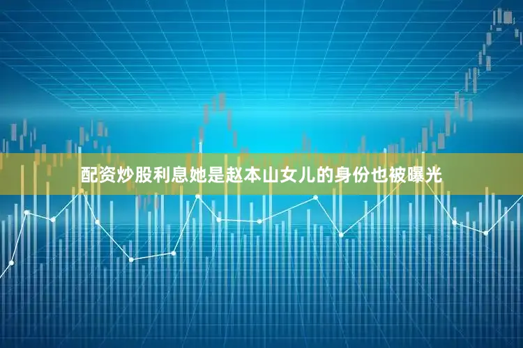 配资炒股利息她是赵本山女儿的身份也被曝光