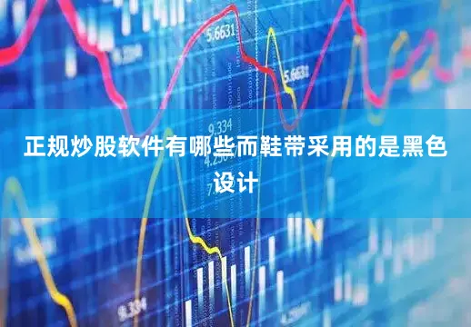 正规炒股软件有哪些而鞋带采用的是黑色设计