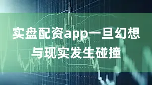 实盘配资app一旦幻想与现实发生碰撞
