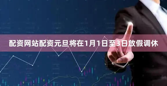 配资网站配资元旦将在1月1日至3日放假调休