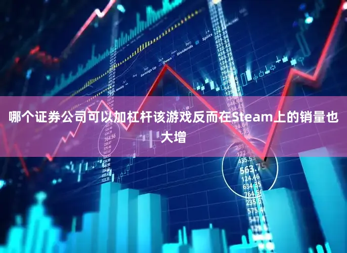 哪个证券公司可以加杠杆该游戏反而在Steam上的销量也大增