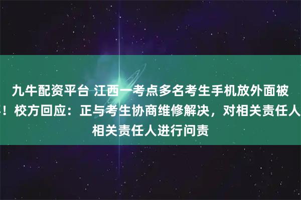 九牛配资平台 江西一考点多名考生手机放外面被雨水淋坏！校方回应：正与考生协商维修解决，对相关责任人进行问责
