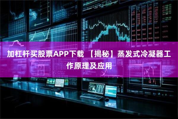 加杠杆买股票APP下载 【揭秘】蒸发式冷凝器工作原理及应用
