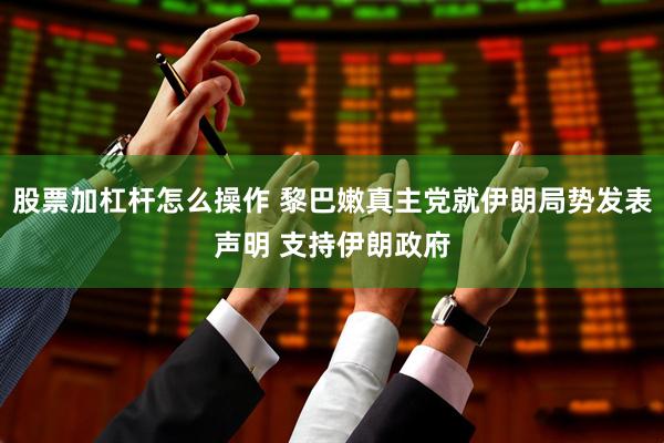 股票加杠杆怎么操作 黎巴嫩真主党就伊朗局势发表声明 支持伊朗政府