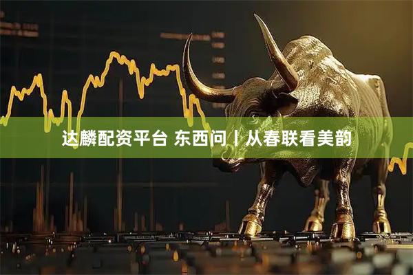 达麟配资平台 东西问丨从春联看美韵