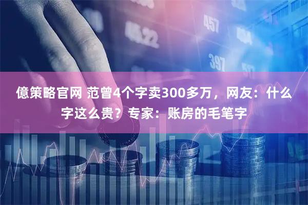 億策略官网 范曾4个字卖300多万，网友：什么字这么贵？专家：账房的毛笔字
