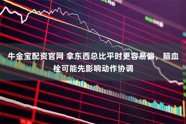 牛金宝配资官网 拿东西总比平时更容易偏,脑血栓可能先影响动作协调