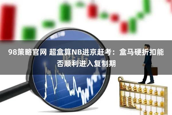 98策略官网 超盒算NB进京赶考:盒马硬折扣能否顺利进入复制期